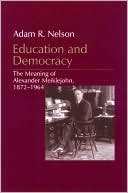 Adam R. Nelson: Education and Democracy: The Meaning of Alexander Meiklejohn, 1872-1964