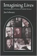Jan Schwarz: Imagining Lives: Autobiographical Fiction of Yiddish Writers
