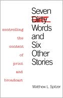 Matthew L. Spitzer: Seven Dirty Words and Six Other Stories: Controlling the Content of Print and Broadcast