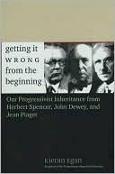 Book cover image of Getting it Wrong from the Beginning: Our Progressivist Inheritance from Herbert Spencer, John Dewey, and Jean Piaget by Kieran Egan