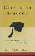 Gerald Graff: Clueless in Academe: How Schooling Obscures the Life of the Mind