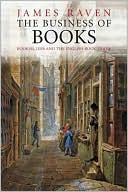James Raven: The Business of Books: Booksellers and the English Book Trade 1450-1850