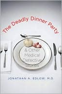 Jonathan A. Edlow: The Deadly Dinner Party: and Other Medical Detective Stories