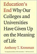 Anthony T. Kronman: Education's End: Why Our Colleges and Universities Have Given up on the Meaning of Life