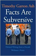 Book cover image of Facts Are Subversive: Political Writing from a Decade Without a Name by Timothy Garton Ash