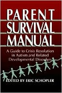 Eric Schopler: Parent Survival Manual: A Guide to Crisis Resolution in Autism and Related Developmental Disorders