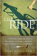 Brian MacQuarrie: The Ride: A Shocking Murder and a Bereaved Father's Journey from Rage to Redemption