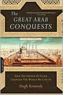 Hugh Kennedy: The Great Arab Conquests: How the Spread of Islam Changed the World We Live In