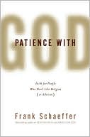 Frank Schaeffer: Patience with God: Faith for People Who Don't Like Religion (or Atheism)