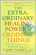 Book cover image of The Extraordinary Healing Power of Ordinary Things: Fourteen Natural Steps to Health and Happiness by Larry Dossey