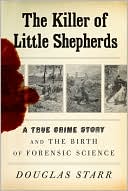 Douglas Starr: The Killer of Little Shepherds: A True Crime Story and the Birth of Forensic Science