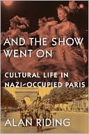 Alan Riding: And the Show Went On: Cultural Life in Nazi-Occupied Paris