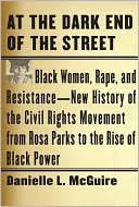 Book cover image of At the Dark End of the Street: Black Women, Rape, and Resistance--A New History of the Civil Rights Movement from Rosa Parks to the Rise of Black Power by Danielle L. Mcguire