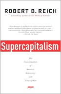 Robert B. Reich: Supercapitalism: The Transformation of Business, Democracy, and Everyday Life