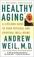 Andrew Weil: Healthy Aging: A Lifelong Guide to Your Physical and Spiritual Well-Being