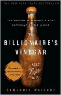 Book cover image of The Billionaire's Vinegar: The Mystery of the World's Most Expensive Bottle of Wine by Benjamin Wallace