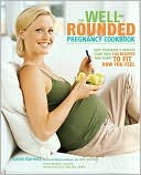 Karen Gurwitz: The Well-Rounded Pregnancy Cookbook: Give Your Baby a Healthy Start with 100 Recipes That Adapt to Fit How You Feel