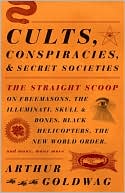 Arthur Goldwag: Cults, Conspiracies, and Secret Societies: The Straight Scoop on Freemasons, The Illuminati, Skull and Bones, Black Helicopters, The New World Order, and Many, Many More
