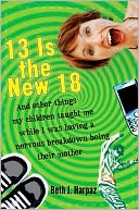 Beth J. Harpaz: 13 Is the New 18: And Other Things My Children Taught Me--While I Was Having a Nervous Breakdown Being Their Mother
