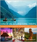 Chris Santella: Once in a Lifetime Trips: The World's 50 Most Extraordinary and Memorable Travel Experiences