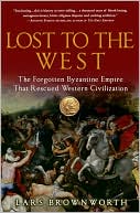 Lars Brownworth: Lost to the West: The Forgotten Byzantine Empire That Rescued Western Civilization