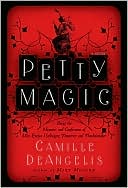 Camille DeAngelis: Petty Magic: Being the Memoirs and Confessions of Miss Evelyn Harbinger, Temptress and Troublemaker