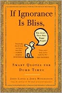 Book cover image of If Ignorance is Bliss, Why Aren't There More Happy People?: Smart Quotes for Dumb Times by John Mitchinson