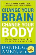 Daniel G. Amen: Change Your Brain, Change Your Body: Use Your Brain to Get and Keep the Body You Have Always Wanted