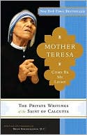 Book cover image of Mother Teresa: Come Be My Light: The Private Writings of the Saint of Calcutta by Mother Teresa