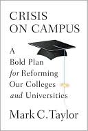 Mark C. Taylor: Crisis on Campus: A Bold Plan for Reforming Our Colleges and Universities