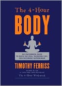 Timothy Ferriss: The 4-Hour Body: An Uncommon Guide to Rapid Fat-Loss, Incredible Sex, and Becoming Superhuman