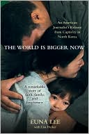 Book cover image of The World Is Bigger Now: An American Journalist's Release from Captivity in North Korea . . . A Remarkable Story of Faith, Family, and Forgiveness by Euna Lee