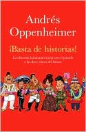 Andres Oppenheimer: Basta de historias: La obsesion latinoamericana con el pasado y el gran reto del futuro