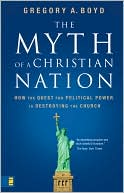 Gregory A. Boyd: The Myth of a Christian Nation: How the Quest for Political Power Is Destroying the Church