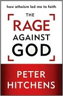 Book cover image of The Rage Against God: How Atheism Led Me to Faith by Peter Hitchens