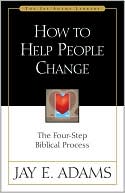 Jay Edward Adams: How to Help People Change: The Four-Step Biblical Process