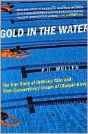 P. H. Mullen: Gold in the Water: The True Story of Ordinary Men and Their Extraordinary Dream of Olympic Glory