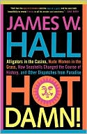 James W. Hall: Hot Damn!: Alligators in the Casino, Nude Women in the Grass, How Seashells Changed the Course of History, and Other Dispatches from Paradise