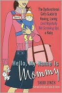 Sheri Lynch: Hello, My Name Is Mommy: The Dysfunctional Girl's Guide to Having, Loving (and Hopefully Not Screwing Up) a Baby