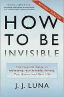 Book cover image of How to Be Invisible: The Essential Guide to Protecting Your Personal Privacy, Your Assets, and Your Life by J. Luna