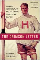 Douglass Shand-Tucci: The Crimson Letter: Harvard, Homosexuality, and the Shaping of American Culture