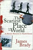 James Brady: Scariest Place in the World: A Marine Returns to North Korea