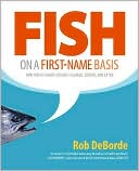 Rob DeBorde: Fish on a First-Name Basis: How Fish Is Caught, Bought, Cleaned, Cooked, and Eaten