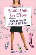 Cathy Yardley: Will Write for Shoes: How to Write a Chick Lit Novel