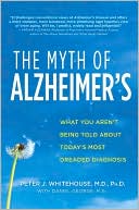 Peter J. Whitehouse: Myth of Alzheimer's: What You Aren't Being Told About Today's Most Dreaded Diagnosis