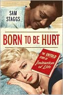 Sam Staggs: Born to Be Hurt: The Untold Story of Imitation of Life