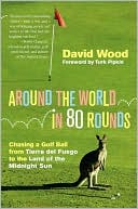 David Wood: Around the World in 80 Rounds: Chasing a Golf Ball from Tierra del Fuego to the Land of the Midnight Sun