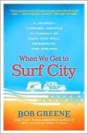 Bob Greene: When We Get to Surf City: A Journey Through America in Pursuit of Rock and Roll, Friendship, and Dreams