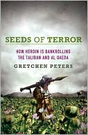 Gretchen Peters: Seeds of Terror: How Heroin Is Bankrolling the Taliban and Al Qaeda