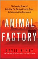 David Kirby: Animal Factory: The Looming Threat of Industrial Pig, Dairy, and Poultry Farms to Humans and the Environment